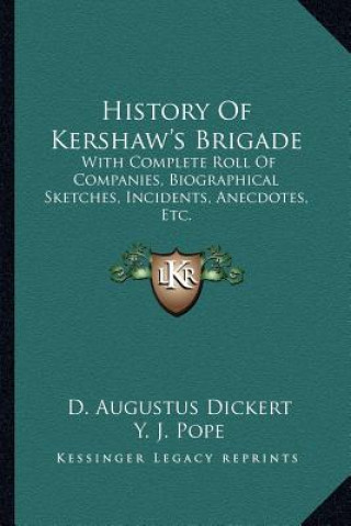 Kniha History of Kershaw's Brigade: With Complete Roll of Companies, Biographical Sketches, Incidents, Anecdotes, Etc. D. Augustus Dickert