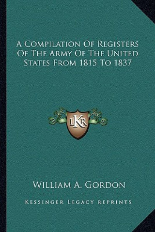 Kniha A Compilation of Registers of the Army of the United States from 1815 to 1837 William A. Gordon