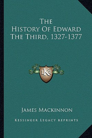 Kniha The History Of Edward The Third, 1327-1377 James MacKinnon