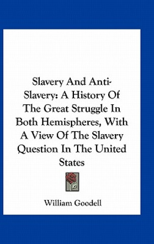 Książka Slavery And Anti-Slavery: A History Of The Great Struggle In Both Hemispheres, With A View Of The Slavery Question In The United States William Goodell