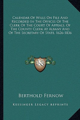 Książka Calendar of Wills on File and Recorded in the Offices of the Clerk of the Court of Appeals, of the County Clerk at Albany and of the Secretary of Stat Berthold Fernow