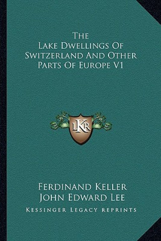 Kniha The Lake Dwellings of Switzerland and Other Parts of Europe V1 Ferdinand Keller