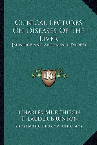 Kniha Clinical Lectures on Diseases of the Liver: Jaundice and Abdominal Dropsy Charles Murchison