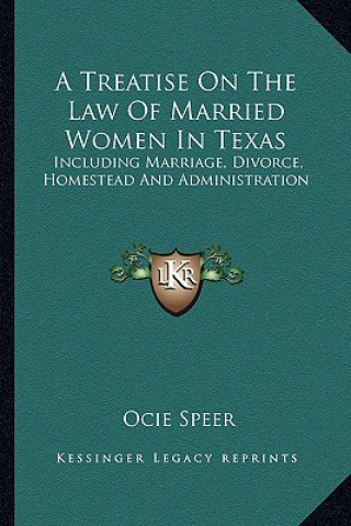 Книга A Treatise on the Law of Married Women in Texas: Including Marriage, Divorce, Homestead and Administration Ocie Speer