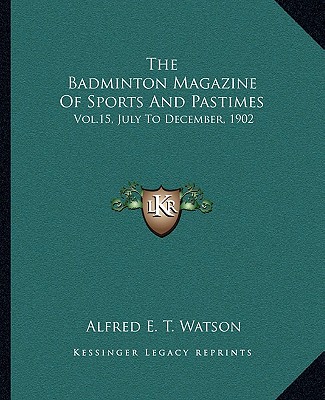 Kniha The Badminton Magazine of Sports and Pastimes: Vol.15, July to December, 1902 Alfred Edward Thomas Watson