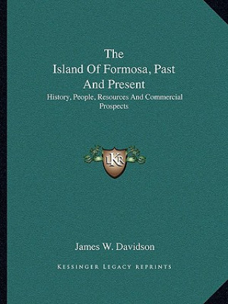 Kniha The Island Of Formosa, Past And Present: History, People, Resources And Commercial Prospects James W. Davidson