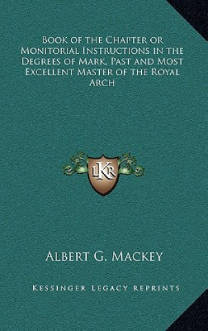 Buch Book of the Chapter or Monitorial Instructions in the Degrees of Mark, Past and Most Excellent Master of the Royal Arch Albert Gallatin Mackey