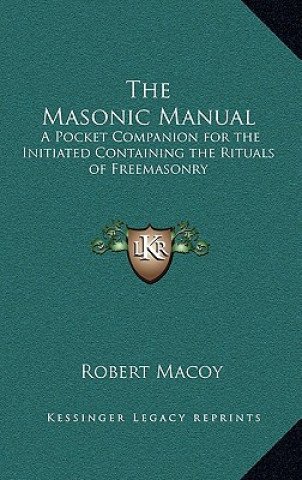 Kniha The Masonic Manual: A Pocket Companion for the Initiated Containing the Rituals of Freemasonry Robert Macoy