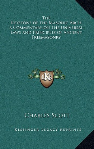 Carte The Keystone of the Masonic Arch a Commentary on the Universal Laws and Principles of Ancient Freemasonry Charles Scott