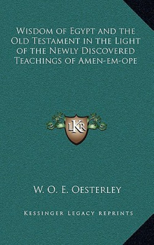 Kniha Wisdom of Egypt and the Old Testament in the Light of the Newly Discovered Teachings of Amen-Em-Ope W. O. E. Oesterley