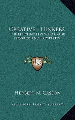 Carte Creative Thinkers: The Efficient Few Who Cause Progress and Prosperity Herbert Newton Casson