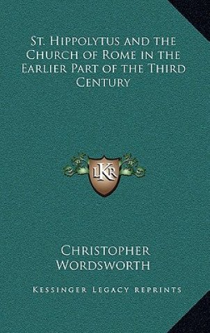 Kniha St. Hippolytus and the Church of Rome in the Earlier Part of the Third Century Christopher Wordsworth