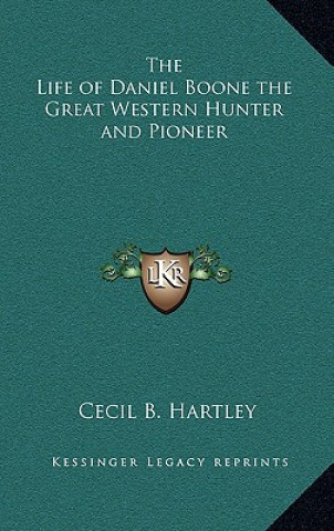 Kniha The Life of Daniel Boone the Great Western Hunter and Pioneer Cecil B. Hartley