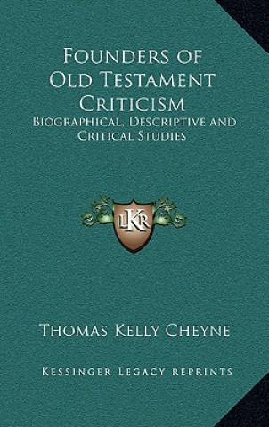 Kniha Founders of Old Testament Criticism: Biographical, Descriptive and Critical Studies Thomas Kelly Cheyne