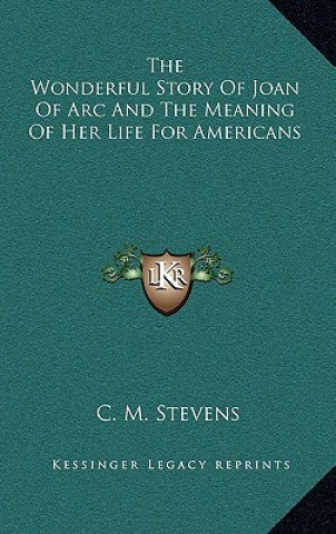 Carte The Wonderful Story Of Joan Of Arc And The Meaning Of Her Life For Americans C. M. Stevens