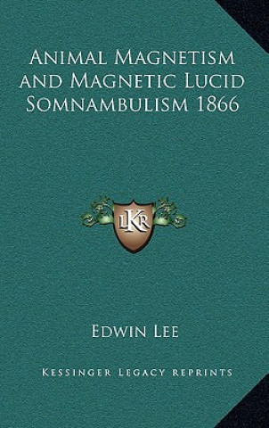 Kniha Animal Magnetism and Magnetic Lucid Somnambulism 1866 Edwin Lee