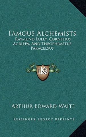 Livre Famous Alchemists: Raymund Lully, Cornelius Agrippa, and Theophrastus Paracelsus Arthur Edward Waite