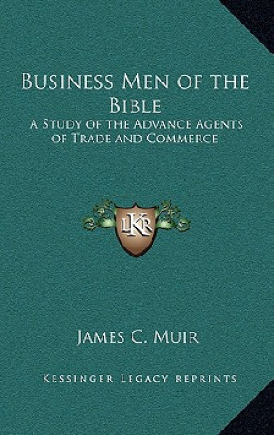 Kniha Business Men of the Bible: A Study of the Advance Agents of Trade and Commerce James C. Muir