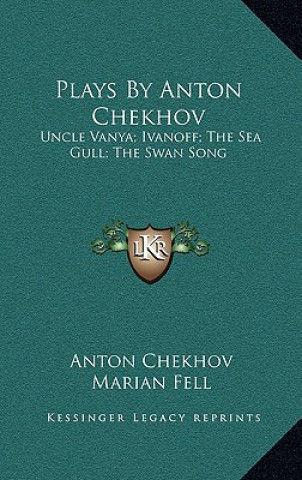 Kniha Plays by Anton Chekhov: Uncle Vanya; Ivanoff; The Sea Gull; The Swan Song Anton Chekhov