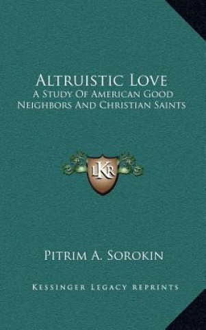 Knjiga Altruistic Love: A Study of American Good Neighbors and Christian Saints Pitrim A. Sorokin