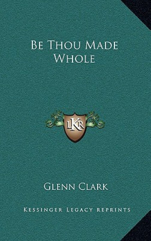 Книга Be Thou Made Whole Glenn Clark