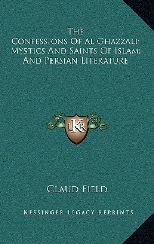 Knjiga The Confessions of Al Ghazzali; Mystics and Saints of Islam; And Persian Literature Claud Field