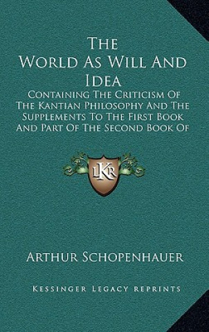 Kniha The World as Will and Idea: Containing the Criticism of the Kantian Philosophy and the Supplements to the First Book and Part of the Second Book o Arthur Schopenhauer