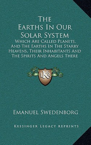 Carte The Earths in Our Solar System: Which Are Called Planets, and the Earths in the Starry Heavens, Their Inhabitants and the Spirits and Angels There fro Emanuel Swedenborg