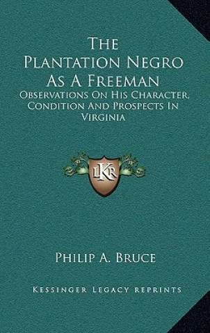 Carte The Plantation Negro as a Freeman: Observations on His Character, Condition and Prospects in Virginia Philip a. Bruce