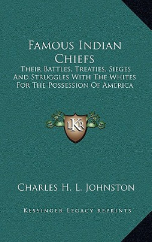 Kniha Famous Indian Chiefs: Their Battles, Treaties, Sieges and Struggles with the Whites for the Possession of America Charles Haven Ladd Johnston