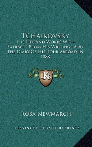 Kniha Tchaikovsky: His Life and Works with Extracts from His Writings and the Diary of His Tour Abroad in 1888 Rosa Newmarch