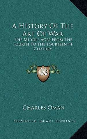 Kniha A History of the Art of War: The Middle Ages from the Fourth to the Fourteenth Century Charles Oman