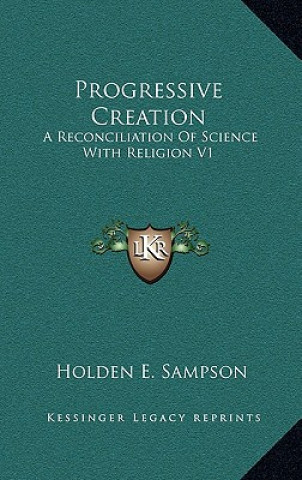 Könyv Progressive Creation: A Reconciliation of Science with Religion V1 Holden E. Sampson