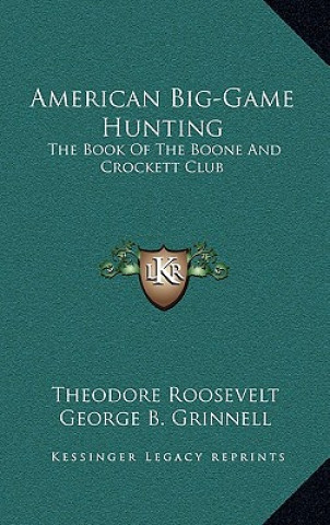 Carte American Big-Game Hunting: The Book of the Boone and Crockett Club Roosevelt  Theodore  IV