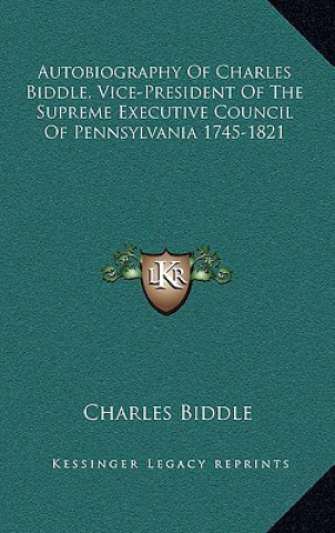 Kniha Autobiography of Charles Biddle, Vice-President of the Supreme Executive Council of Pennsylvania 1745-1821 Biddle  Charles  Jr.