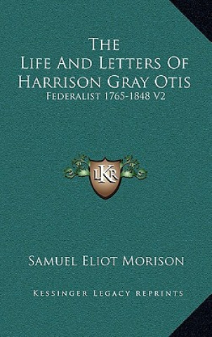 Kniha The Life and Letters of Harrison Gray Otis: Federalist 1765-1848 V2 Samuel Eliot Morison