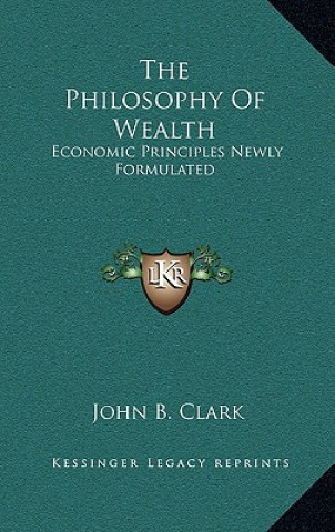 Buch The Philosophy of Wealth: Economic Principles Newly Formulated John B. Clark