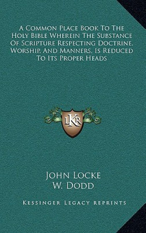 Книга A Common Place Book to the Holy Bible Wherein the Substance of Scripture Respecting Doctrine, Worship, and Manners, Is Reduced to Its Proper Heads John Locke