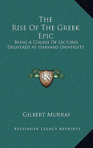 Carte The Rise of the Greek Epic: Being a Course of Lectures Delivered at Harvard University Gilbert Murray