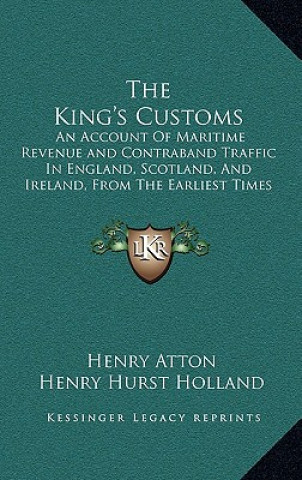 Kniha The King's Customs: An Account of Maritime Revenue and Contraband Traffic in England, Scotland, and Ireland, from the Earliest Times to th Henry Atton