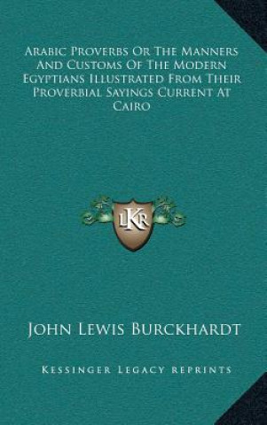 Kniha Arabic Proverbs or the Manners and Customs of the Modern Egyptians Illustrated from Their Proverbial Sayings Current at Cairo John Lewis Burckhardt