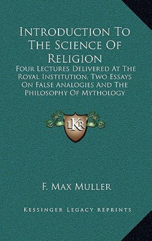 Kniha Introduction to the Science of Religion: Four Lectures Delivered at the Royal Institution, Two Essays on False Analogies and the Philosophy of Mytholo F. Max Muller