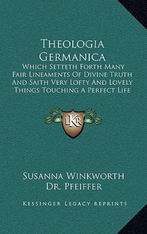 Carte Theologia Germanica: Which Setteth Forth Many Fair Lineaments of Divine Truth and Saith Very Lofty and Lovely Things Touching a Perfect Lif Susanna Winkworth