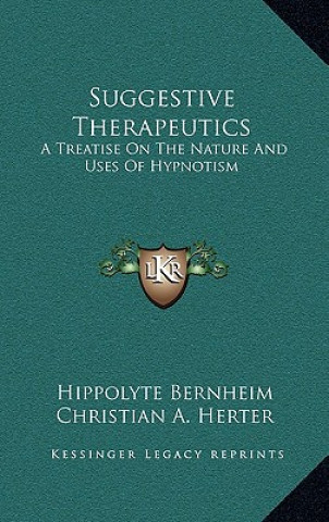 Kniha Suggestive Therapeutics: A Treatise on the Nature and Uses of Hypnotism Hippolyte Bernheim