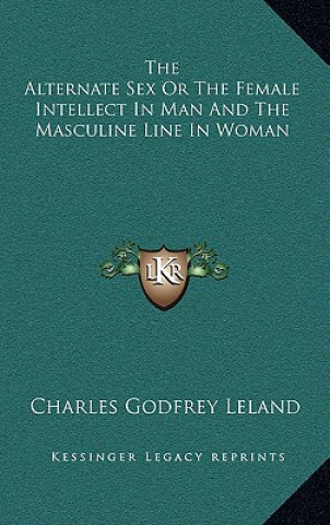 Książka The Alternate Sex or the Female Intellect in Man and the Masculine Line in Woman Charles Godfrey Leland