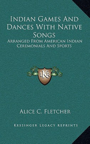 Könyv Indian Games and Dances with Native Songs: Arranged from American Indian Ceremonials and Sports Alice C. Fletcher
