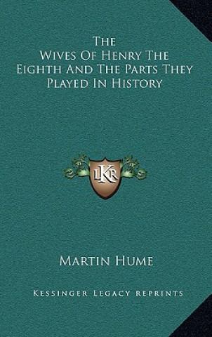 Carte The Wives of Henry the Eighth and the Parts They Played in History Martin Andrew Sharp Hume