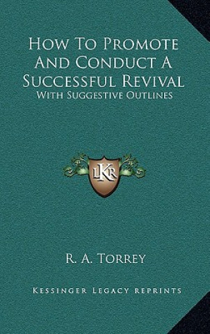 Książka How to Promote and Conduct a Successful Revival: With Suggestive Outlines R. A. Torrey