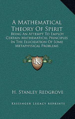 Książka A Mathematical Theory of Spirit: Being an Attempt to Employ Certain Mathematical Principles in the Elucidation of Some Metaphysical Problems H. Stanley Redgrove