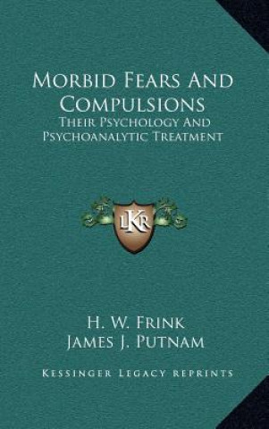 Книга Morbid Fears and Compulsions: Their Psychology and Psychoanalytic Treatment H. W. Frink